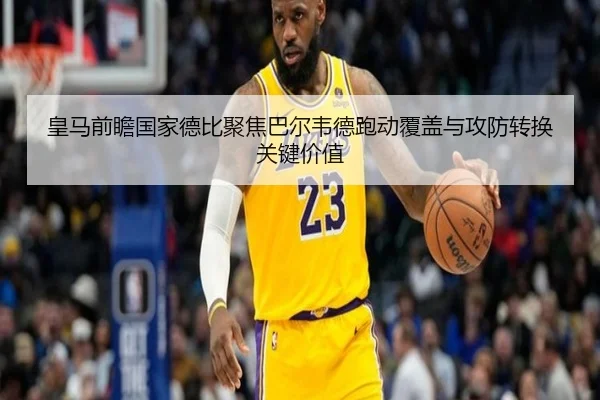 皇马前瞻国家德比聚焦巴尔韦德跑动覆盖与攻防转换关键价值