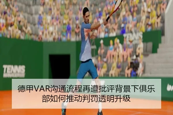 德甲VAR沟通流程再遭批评背景下俱乐部如何推动判罚透明升级