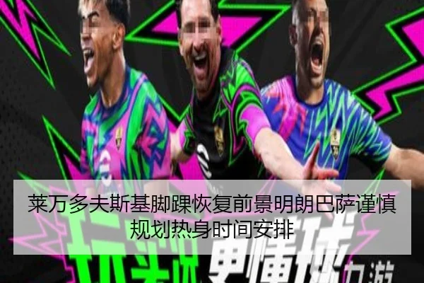 莱万多夫斯基脚踝恢复前景明朗巴萨谨慎规划热身时间安排