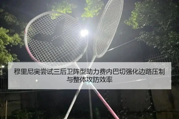 穆里尼奥尝试三后卫阵型助力费内巴切强化边路压制与整体攻防效率