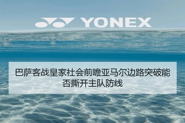 巴萨客战皇家社会前瞻亚马尔边路突破能否撕开主队防线