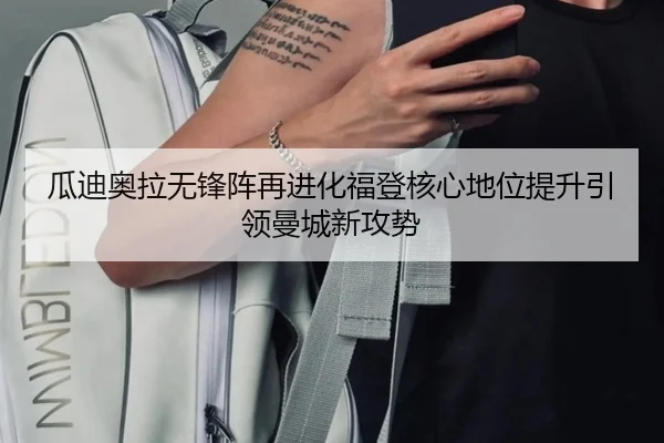 瓜迪奥拉无锋阵再进化福登核心地位提升引领曼城新攻势