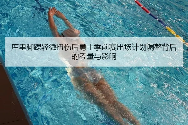 库里脚踝轻微扭伤后勇士季前赛出场计划调整背后的考量与影响